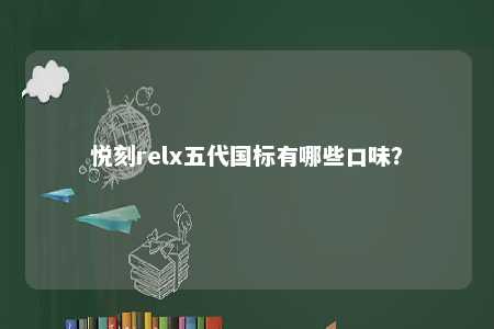 悦刻relx五代国标有哪些口味？ 